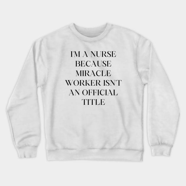 I'm a nurse because miracle worker isn't an official title Crewneck Sweatshirt by Word and Saying